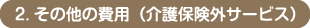 2. その他の費用（介護保険外サービス）